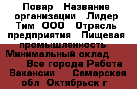 Повар › Название организации ­ Лидер Тим, ООО › Отрасль предприятия ­ Пищевая промышленность › Минимальный оклад ­ 24 000 - Все города Работа » Вакансии   . Самарская обл.,Октябрьск г.